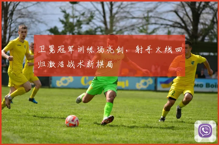 卫冕冠军训练场亮剑，射手火线回归激活战术新棋局