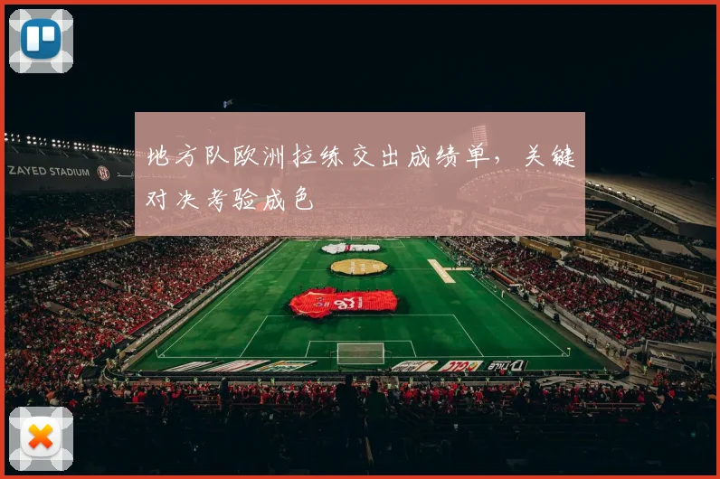 地方队欧洲拉练交出成绩单，关键对决考验成色