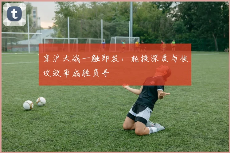 京沪大战一触即发，轮换深度与快攻效率成胜负手