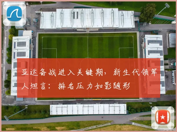 亚运备战进入关键期，新生代领军人坦言：排名压力如影随形