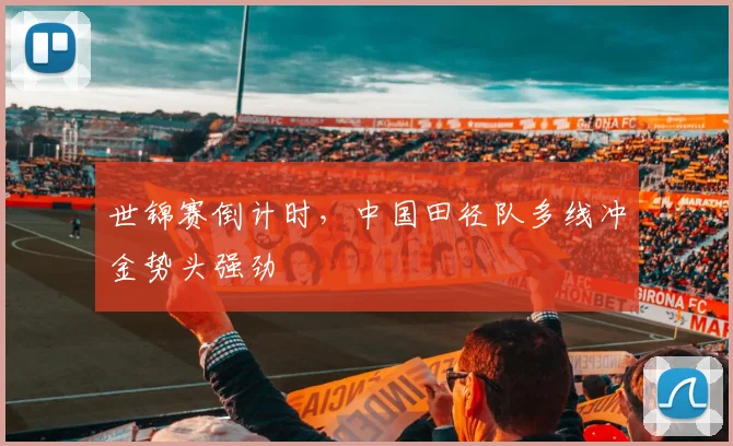 世锦赛倒计时，中国田径队多线冲金势头强劲