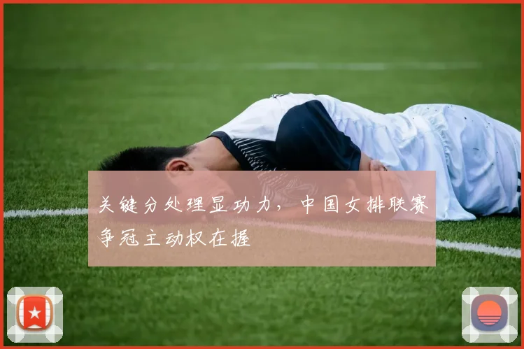关键分处理显功力，中国女排联赛争冠主动权在握