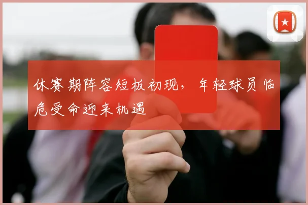 休赛期阵容短板初现，年轻球员临危受命迎来机遇