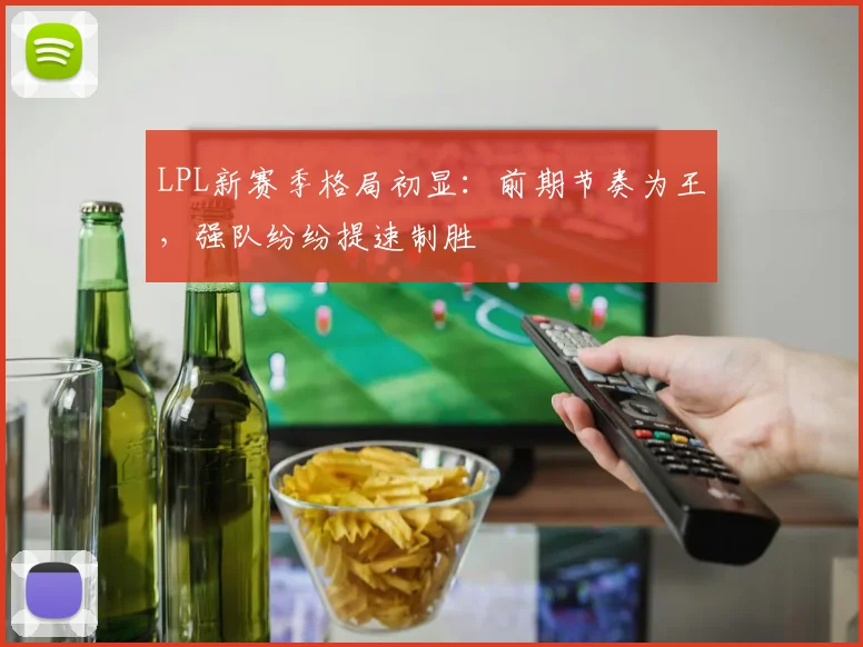 LPL新赛季格局初显：前期节奏为王，强队纷纷提速制胜