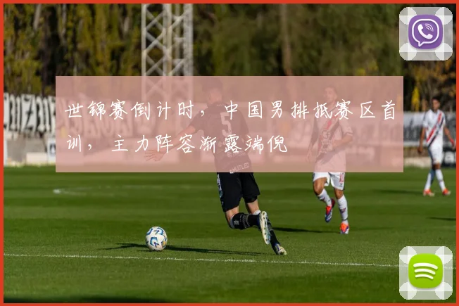世锦赛倒计时，中国男排抵赛区首训，主力阵容渐露端倪