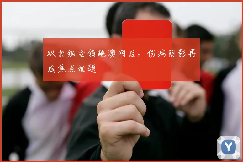 双打组合领跑澳网后，伤病阴影再成焦点话题