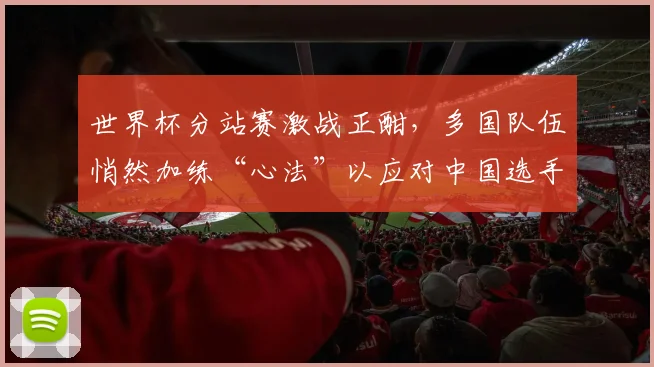 世界杯分站赛激战正酣，多国队伍悄然加练“心法”以应对中国选手强势崛起