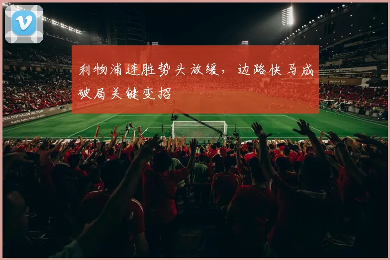 利物浦连胜势头放缓，边路快马成破局关键变招