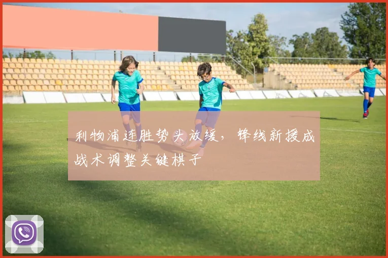 利物浦连胜势头放缓，锋线新援成战术调整关键棋子